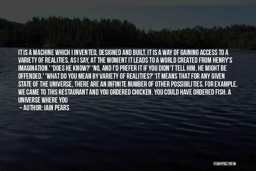 Iain Pears Quotes: It Is A Machine Which I Invented, Designed And Built. It Is A Way Of Gaining Access To A Variety