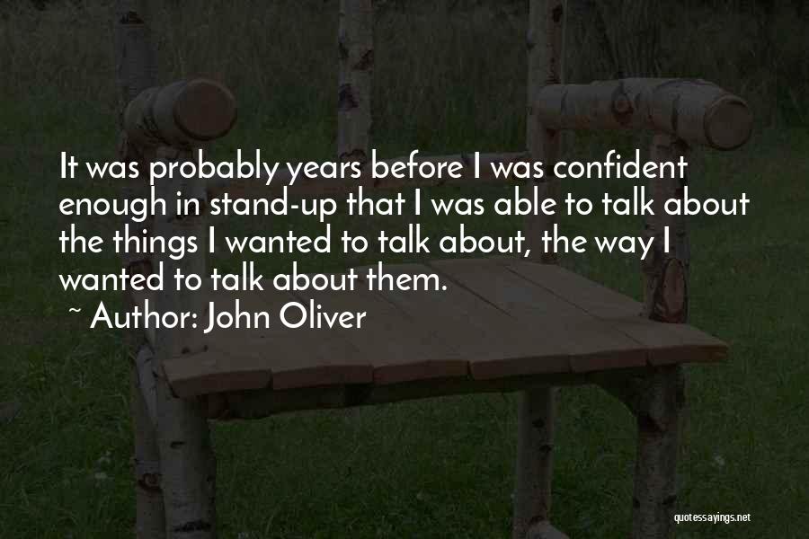 John Oliver Quotes: It Was Probably Years Before I Was Confident Enough In Stand-up That I Was Able To Talk About The Things