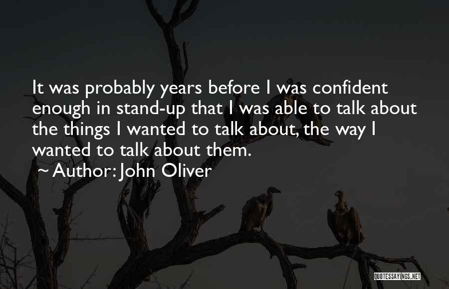 John Oliver Quotes: It Was Probably Years Before I Was Confident Enough In Stand-up That I Was Able To Talk About The Things