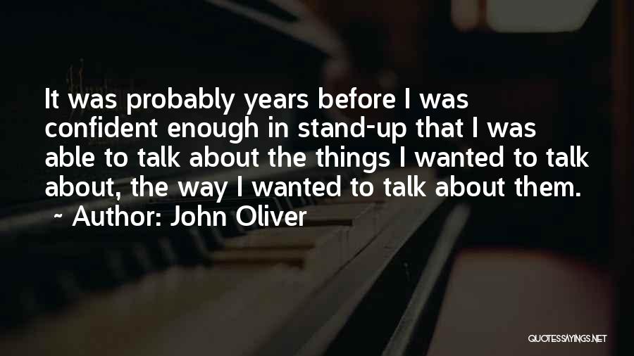 John Oliver Quotes: It Was Probably Years Before I Was Confident Enough In Stand-up That I Was Able To Talk About The Things