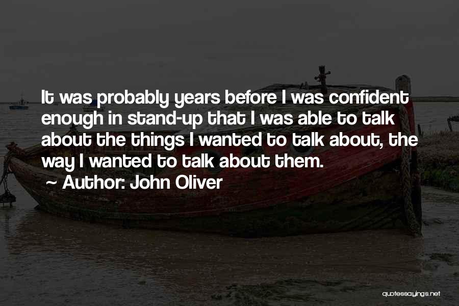 John Oliver Quotes: It Was Probably Years Before I Was Confident Enough In Stand-up That I Was Able To Talk About The Things
