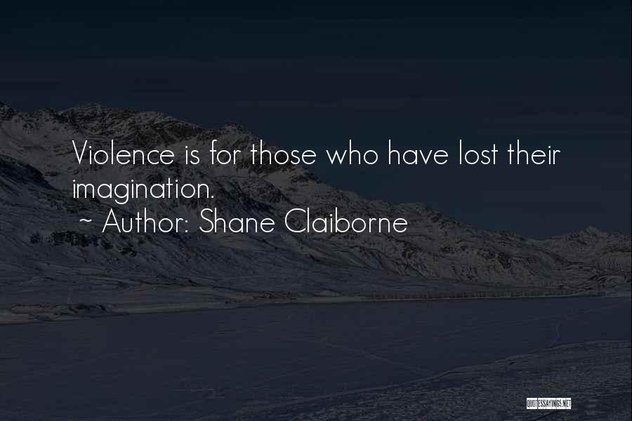 Shane Claiborne Quotes: Violence Is For Those Who Have Lost Their Imagination.