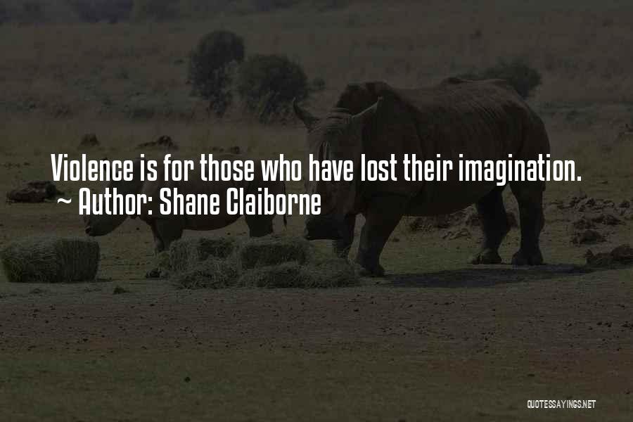 Shane Claiborne Quotes: Violence Is For Those Who Have Lost Their Imagination.