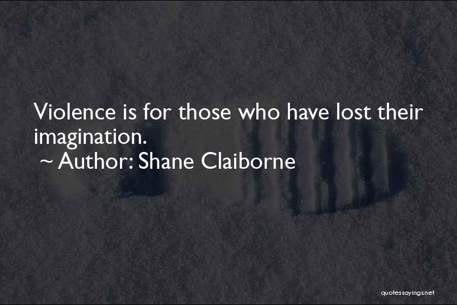 Shane Claiborne Quotes: Violence Is For Those Who Have Lost Their Imagination.