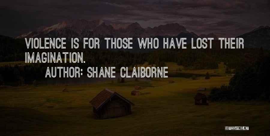 Shane Claiborne Quotes: Violence Is For Those Who Have Lost Their Imagination.