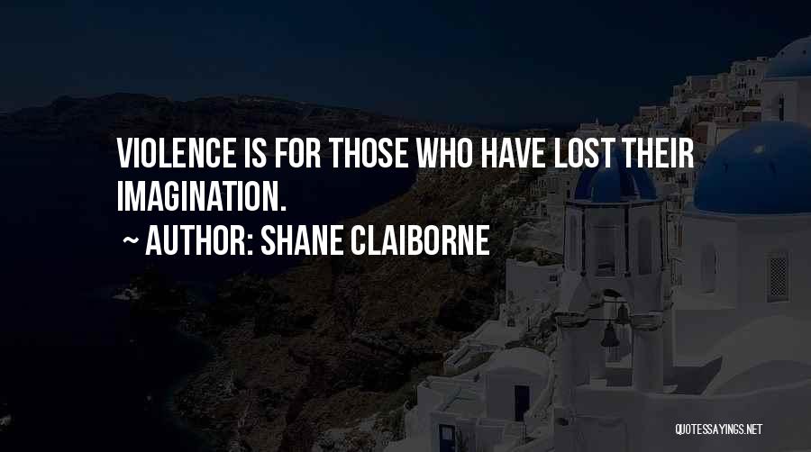 Shane Claiborne Quotes: Violence Is For Those Who Have Lost Their Imagination.
