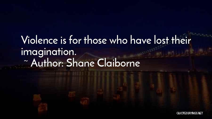 Shane Claiborne Quotes: Violence Is For Those Who Have Lost Their Imagination.