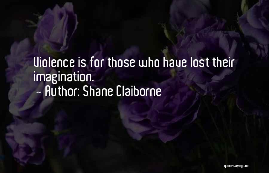 Shane Claiborne Quotes: Violence Is For Those Who Have Lost Their Imagination.