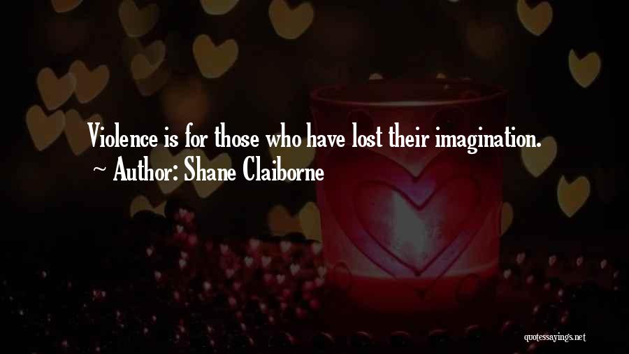 Shane Claiborne Quotes: Violence Is For Those Who Have Lost Their Imagination.
