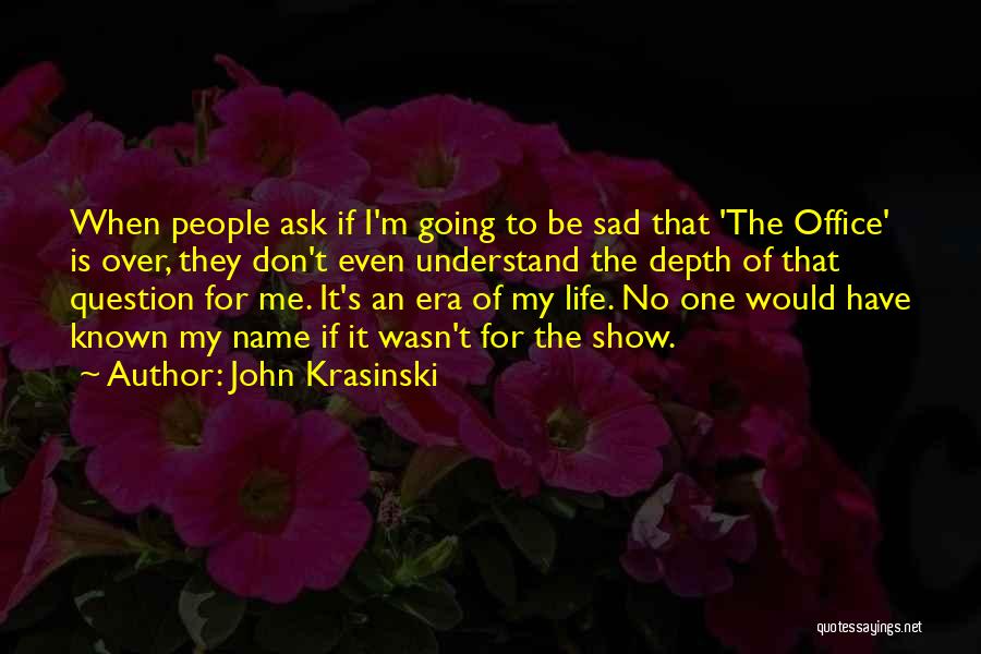 John Krasinski Quotes: When People Ask If I'm Going To Be Sad That 'the Office' Is Over, They Don't Even Understand The Depth