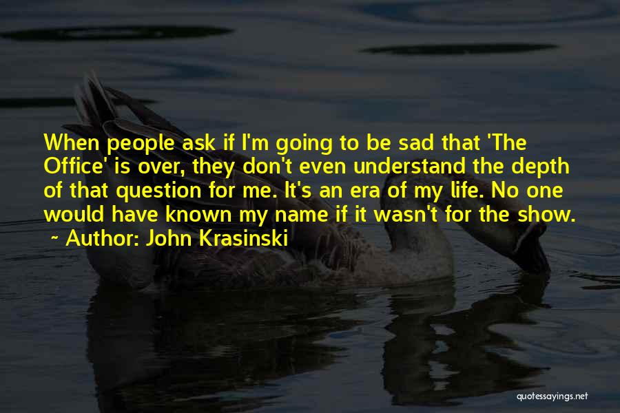 John Krasinski Quotes: When People Ask If I'm Going To Be Sad That 'the Office' Is Over, They Don't Even Understand The Depth