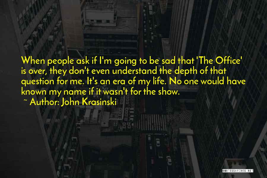 John Krasinski Quotes: When People Ask If I'm Going To Be Sad That 'the Office' Is Over, They Don't Even Understand The Depth