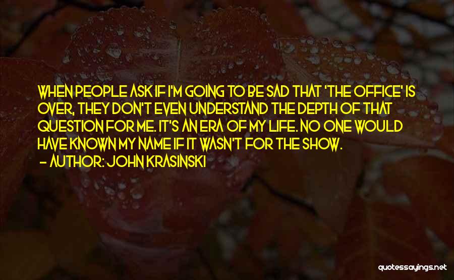 John Krasinski Quotes: When People Ask If I'm Going To Be Sad That 'the Office' Is Over, They Don't Even Understand The Depth