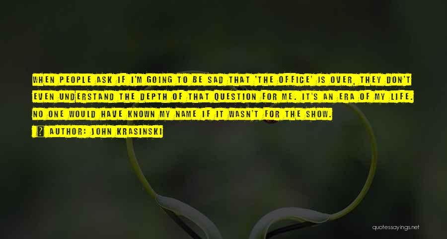 John Krasinski Quotes: When People Ask If I'm Going To Be Sad That 'the Office' Is Over, They Don't Even Understand The Depth