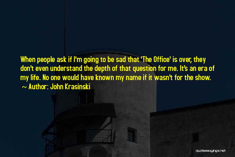 John Krasinski Quotes: When People Ask If I'm Going To Be Sad That 'the Office' Is Over, They Don't Even Understand The Depth