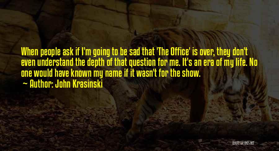 John Krasinski Quotes: When People Ask If I'm Going To Be Sad That 'the Office' Is Over, They Don't Even Understand The Depth