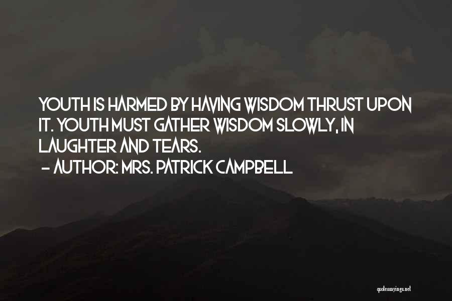 Mrs. Patrick Campbell Quotes: Youth Is Harmed By Having Wisdom Thrust Upon It. Youth Must Gather Wisdom Slowly, In Laughter And Tears.