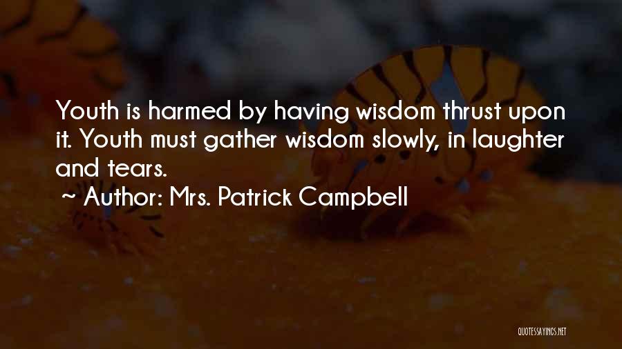 Mrs. Patrick Campbell Quotes: Youth Is Harmed By Having Wisdom Thrust Upon It. Youth Must Gather Wisdom Slowly, In Laughter And Tears.