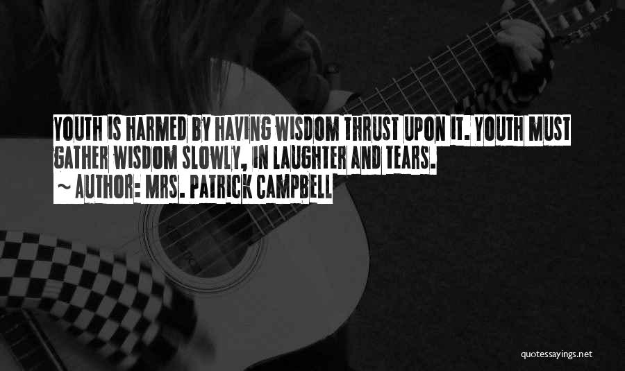 Mrs. Patrick Campbell Quotes: Youth Is Harmed By Having Wisdom Thrust Upon It. Youth Must Gather Wisdom Slowly, In Laughter And Tears.