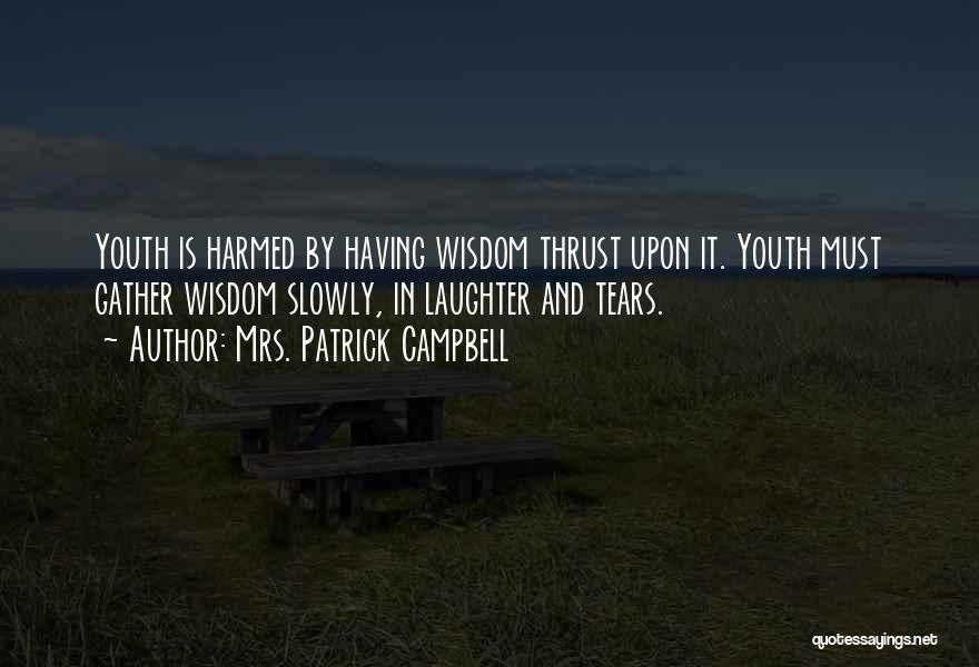 Mrs. Patrick Campbell Quotes: Youth Is Harmed By Having Wisdom Thrust Upon It. Youth Must Gather Wisdom Slowly, In Laughter And Tears.