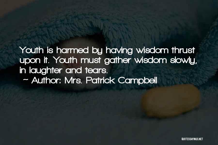 Mrs. Patrick Campbell Quotes: Youth Is Harmed By Having Wisdom Thrust Upon It. Youth Must Gather Wisdom Slowly, In Laughter And Tears.