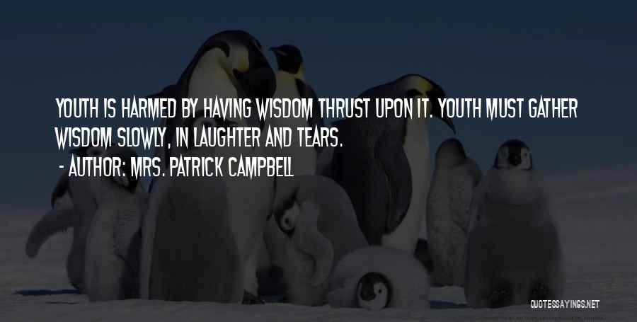 Mrs. Patrick Campbell Quotes: Youth Is Harmed By Having Wisdom Thrust Upon It. Youth Must Gather Wisdom Slowly, In Laughter And Tears.