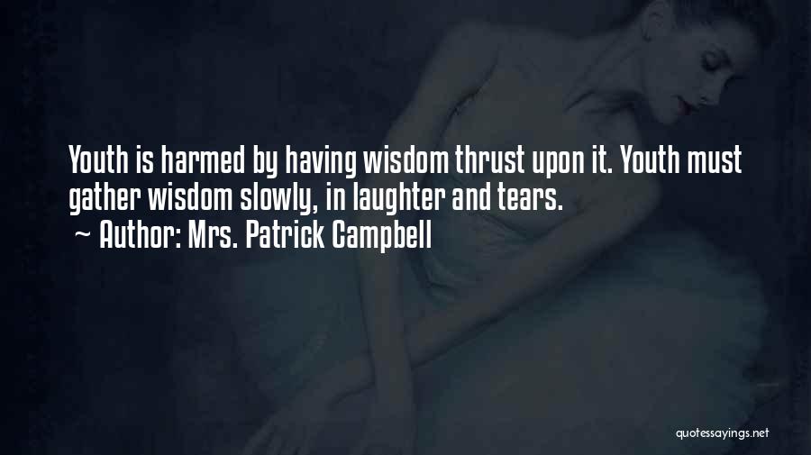 Mrs. Patrick Campbell Quotes: Youth Is Harmed By Having Wisdom Thrust Upon It. Youth Must Gather Wisdom Slowly, In Laughter And Tears.