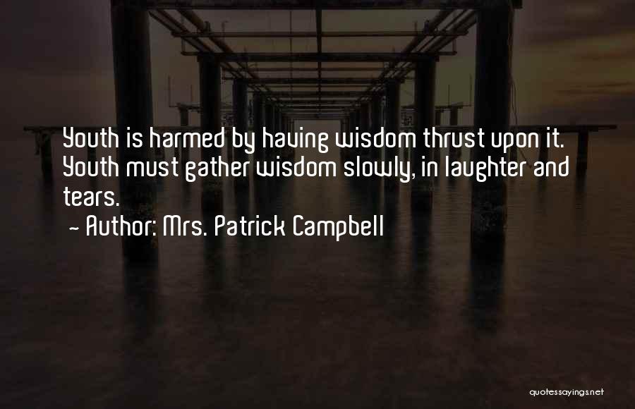 Mrs. Patrick Campbell Quotes: Youth Is Harmed By Having Wisdom Thrust Upon It. Youth Must Gather Wisdom Slowly, In Laughter And Tears.