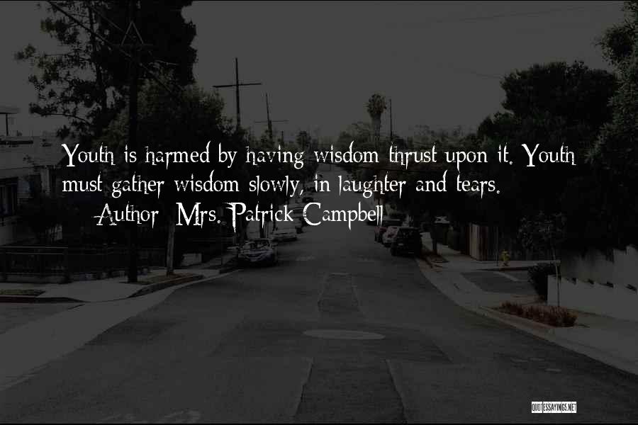 Mrs. Patrick Campbell Quotes: Youth Is Harmed By Having Wisdom Thrust Upon It. Youth Must Gather Wisdom Slowly, In Laughter And Tears.