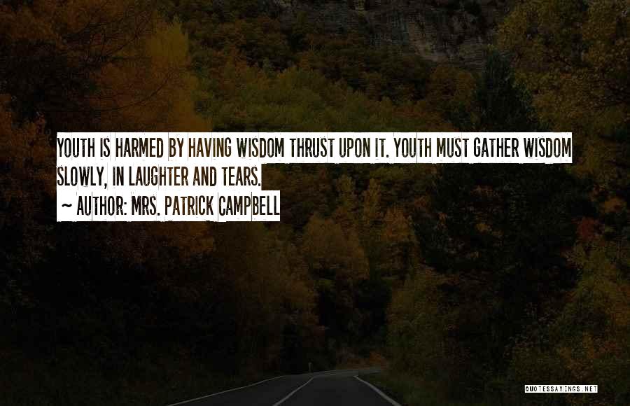 Mrs. Patrick Campbell Quotes: Youth Is Harmed By Having Wisdom Thrust Upon It. Youth Must Gather Wisdom Slowly, In Laughter And Tears.