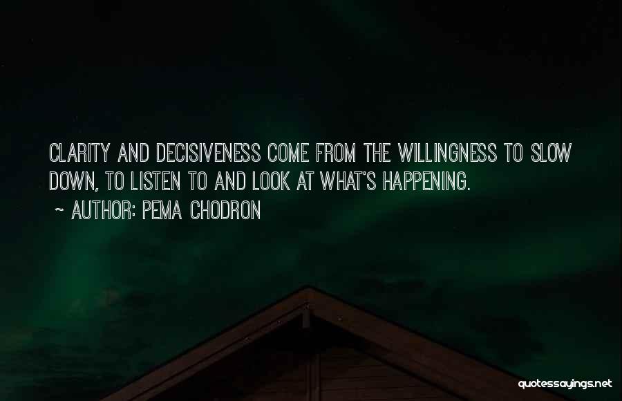 Pema Chodron Quotes: Clarity And Decisiveness Come From The Willingness To Slow Down, To Listen To And Look At What's Happening.