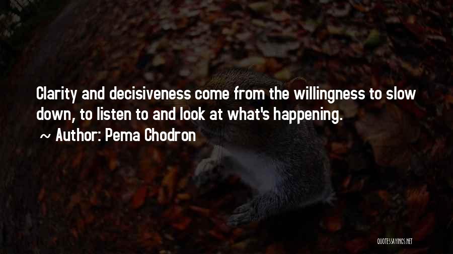 Pema Chodron Quotes: Clarity And Decisiveness Come From The Willingness To Slow Down, To Listen To And Look At What's Happening.
