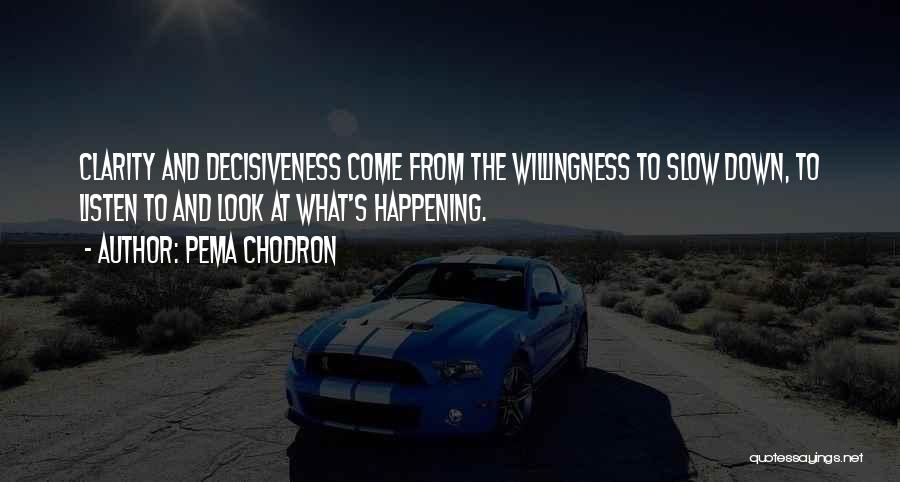 Pema Chodron Quotes: Clarity And Decisiveness Come From The Willingness To Slow Down, To Listen To And Look At What's Happening.