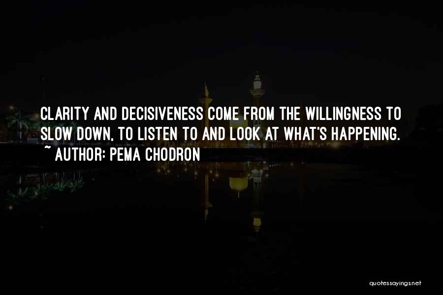 Pema Chodron Quotes: Clarity And Decisiveness Come From The Willingness To Slow Down, To Listen To And Look At What's Happening.