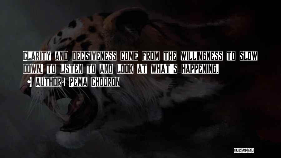 Pema Chodron Quotes: Clarity And Decisiveness Come From The Willingness To Slow Down, To Listen To And Look At What's Happening.