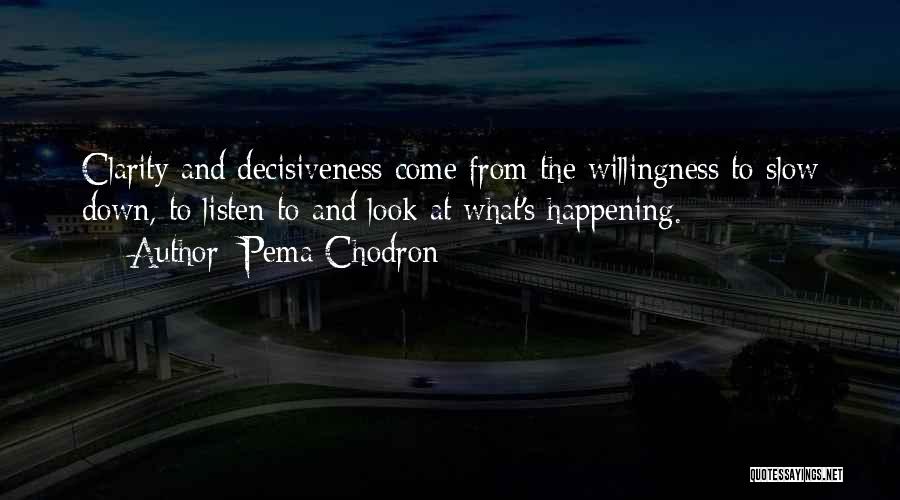 Pema Chodron Quotes: Clarity And Decisiveness Come From The Willingness To Slow Down, To Listen To And Look At What's Happening.