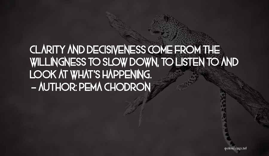 Pema Chodron Quotes: Clarity And Decisiveness Come From The Willingness To Slow Down, To Listen To And Look At What's Happening.