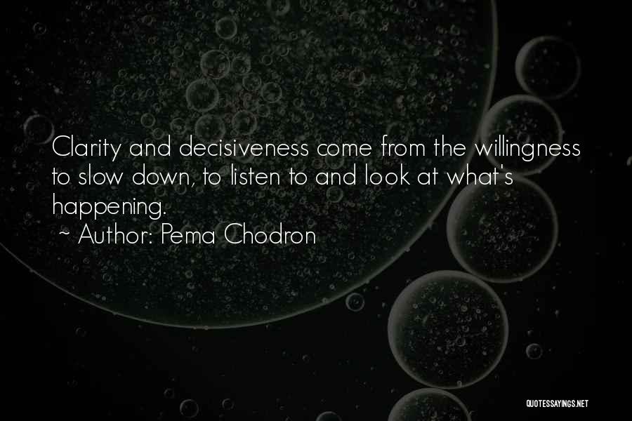 Pema Chodron Quotes: Clarity And Decisiveness Come From The Willingness To Slow Down, To Listen To And Look At What's Happening.