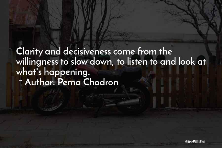Pema Chodron Quotes: Clarity And Decisiveness Come From The Willingness To Slow Down, To Listen To And Look At What's Happening.