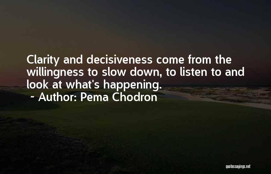 Pema Chodron Quotes: Clarity And Decisiveness Come From The Willingness To Slow Down, To Listen To And Look At What's Happening.