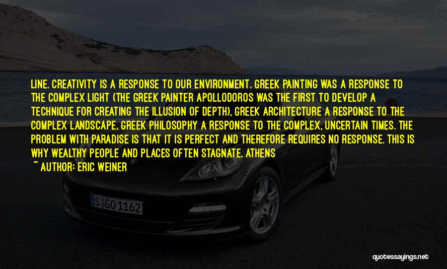 Eric Weiner Quotes: Line. Creativity Is A Response To Our Environment. Greek Painting Was A Response To The Complex Light (the Greek Painter