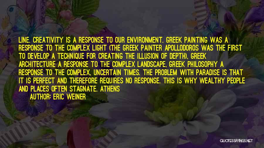 Eric Weiner Quotes: Line. Creativity Is A Response To Our Environment. Greek Painting Was A Response To The Complex Light (the Greek Painter
