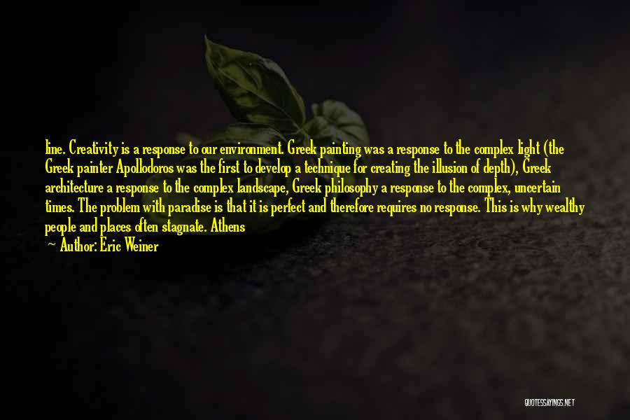 Eric Weiner Quotes: Line. Creativity Is A Response To Our Environment. Greek Painting Was A Response To The Complex Light (the Greek Painter