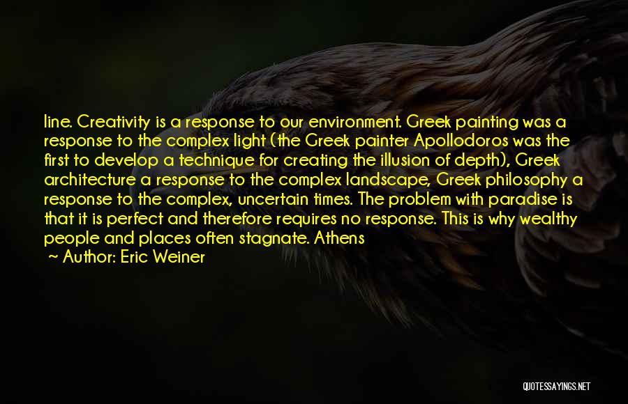 Eric Weiner Quotes: Line. Creativity Is A Response To Our Environment. Greek Painting Was A Response To The Complex Light (the Greek Painter