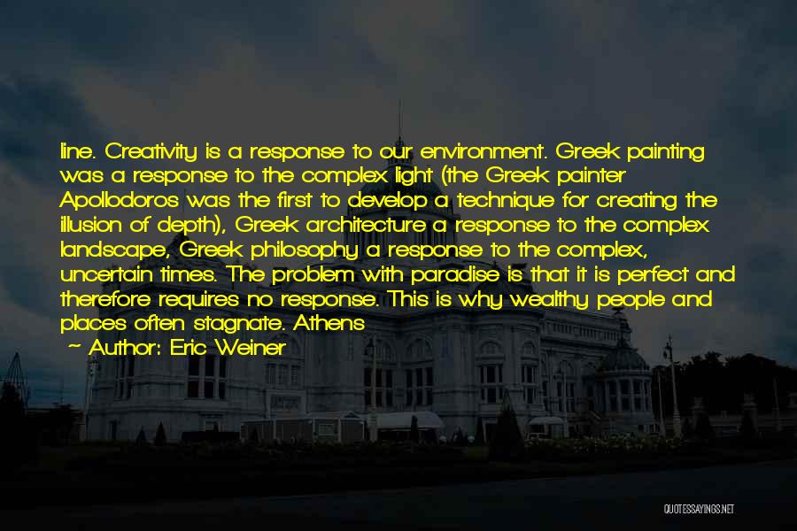 Eric Weiner Quotes: Line. Creativity Is A Response To Our Environment. Greek Painting Was A Response To The Complex Light (the Greek Painter