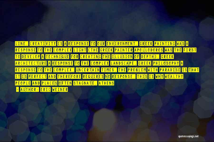 Eric Weiner Quotes: Line. Creativity Is A Response To Our Environment. Greek Painting Was A Response To The Complex Light (the Greek Painter