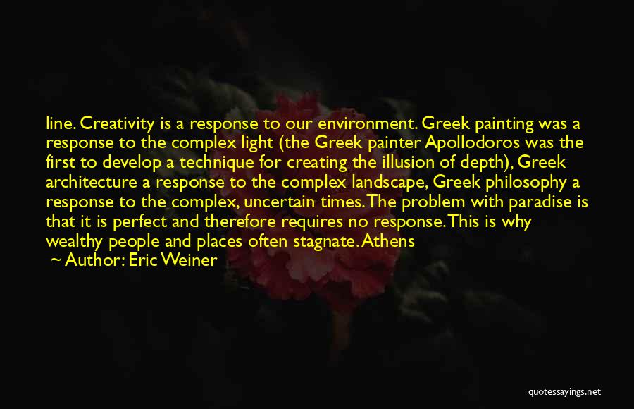 Eric Weiner Quotes: Line. Creativity Is A Response To Our Environment. Greek Painting Was A Response To The Complex Light (the Greek Painter