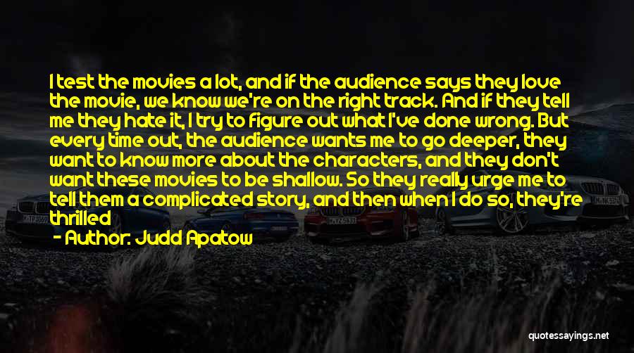 Judd Apatow Quotes: I Test The Movies A Lot, And If The Audience Says They Love The Movie, We Know We're On The