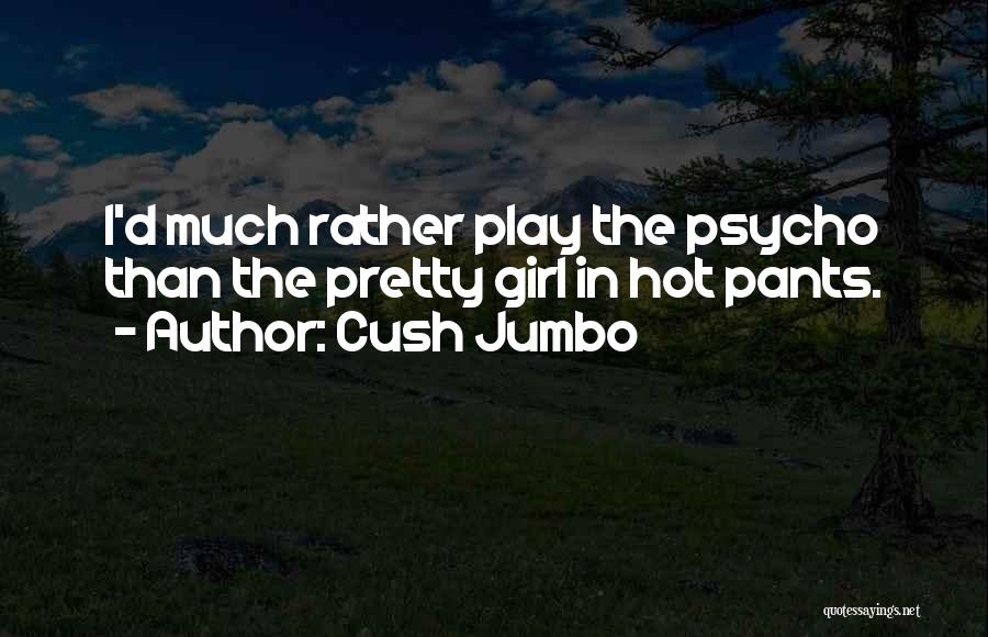 Cush Jumbo Quotes: I'd Much Rather Play The Psycho Than The Pretty Girl In Hot Pants.
