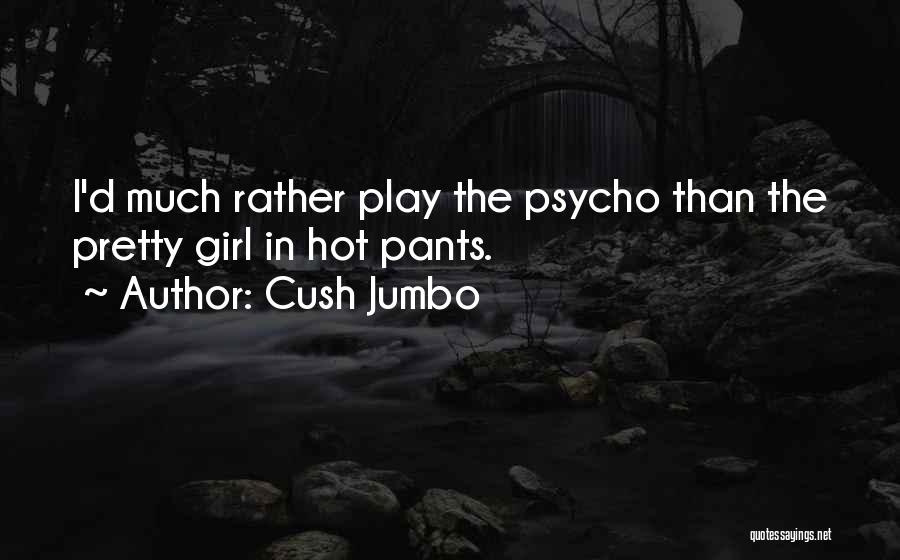 Cush Jumbo Quotes: I'd Much Rather Play The Psycho Than The Pretty Girl In Hot Pants.